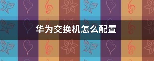 华为交换机怎么配置-第1张图片-贝塔运维